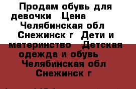 Продам обувь для девочки › Цена ­ 1 000 - Челябинская обл., Снежинск г. Дети и материнство » Детская одежда и обувь   . Челябинская обл.,Снежинск г.